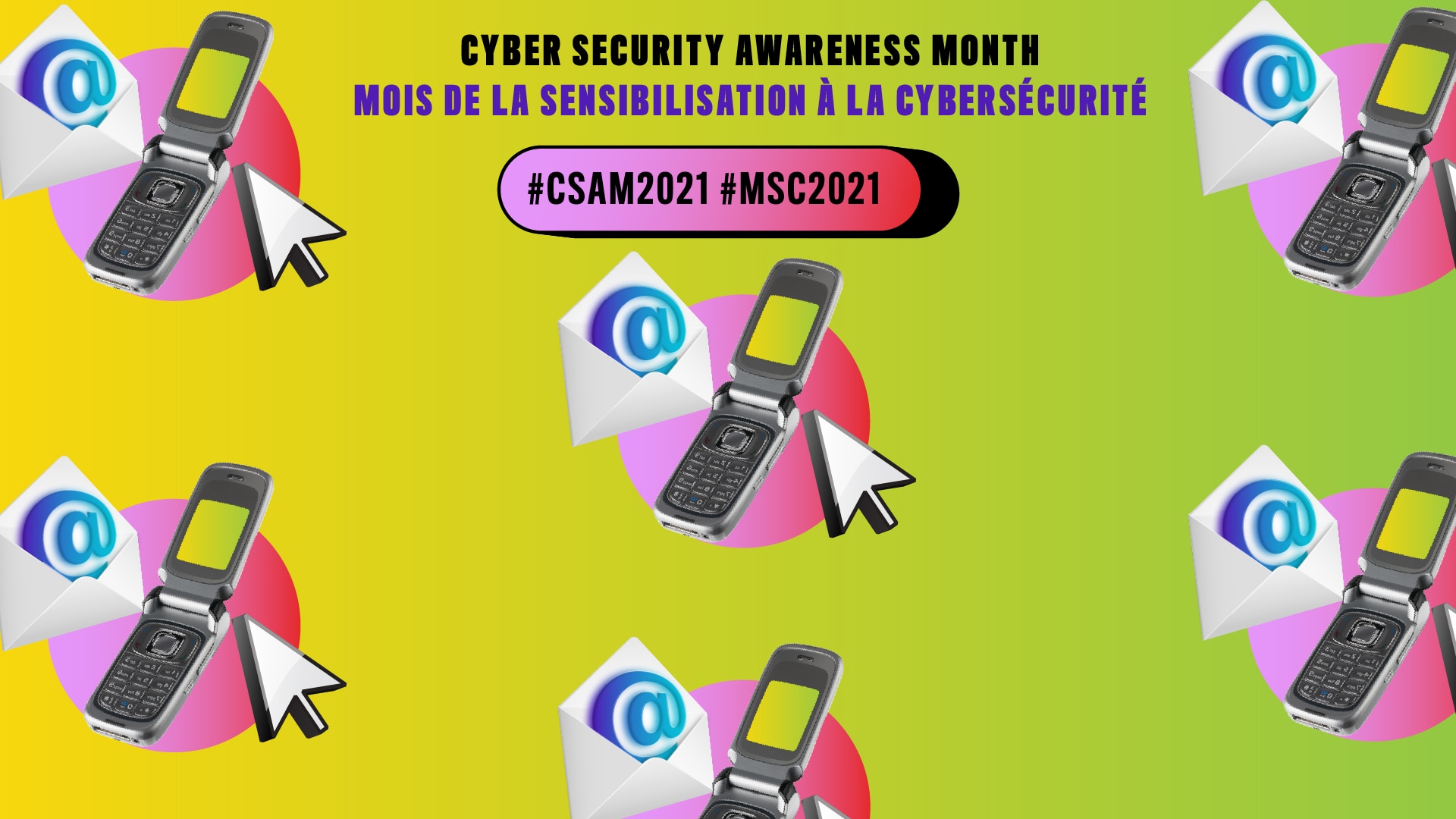 Yellow bleeding to green background with flip phones in pink circles with cursor arrows and open envelopes containing @. Text: Cyber Security Awareness Month, Mois de la sensibilisation à la cybersécurité, #CSAM2021 #MSC2021